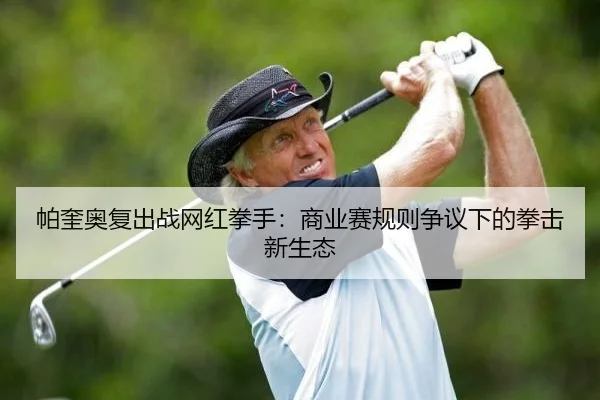 帕奎奥复出战网红拳手：商业赛规则争议下的拳击新生态